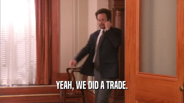 YEAH, WE DID A TRADE.  