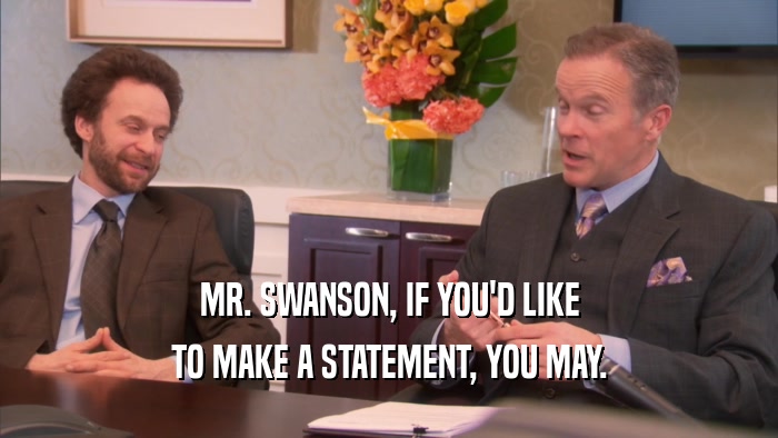 MR. SWANSON, IF YOU'D LIKE TO MAKE A STATEMENT, YOU MAY. 