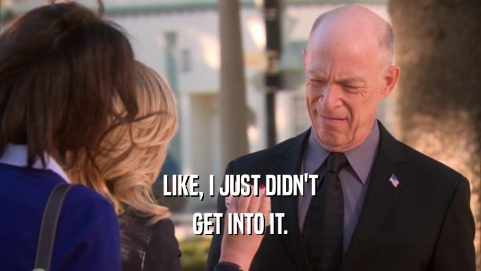 LIKE, I JUST DIDN'T GET INTO IT. 