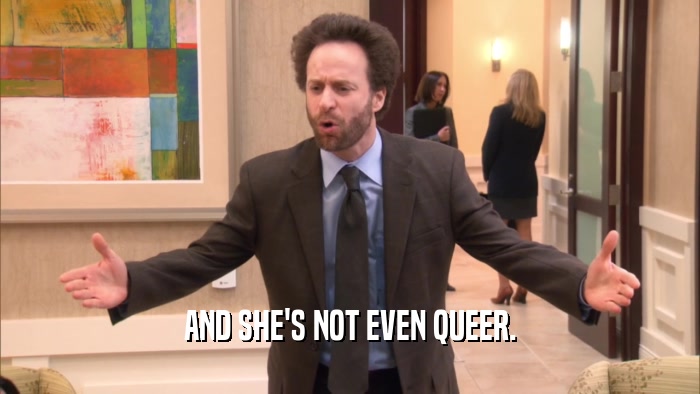 AND SHE'S NOT EVEN QUEER.  