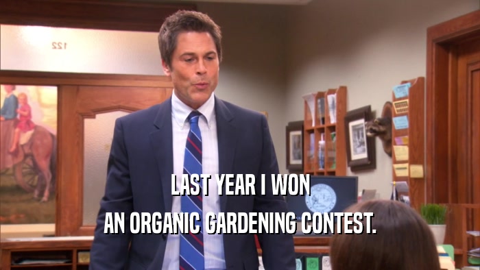 LAST YEAR I WON AN ORGANIC GARDENING CONTEST. 