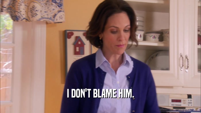 I DON'T BLAME HIM.  