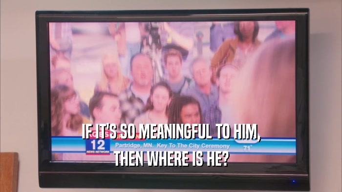 IF IT'S SO MEANINGFUL TO HIM, THEN WHERE IS HE? 