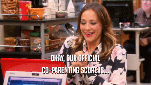 OKAY, OUR OFFICIAL CO-PARENTING SCORE IS... 