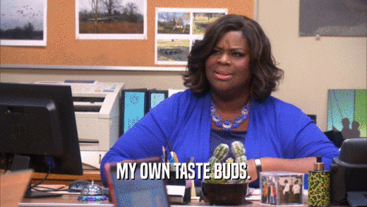 MY OWN TASTE BUDS.  