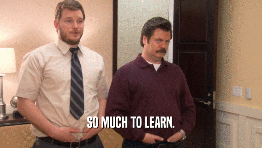 SO MUCH TO LEARN.  