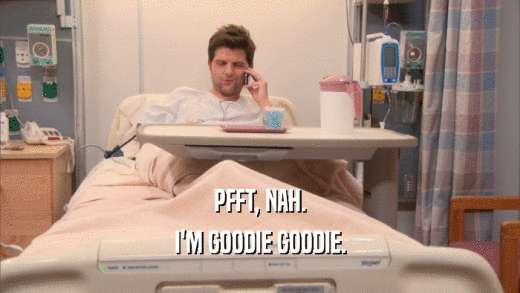 PFFT, NAH. I'M GOODIE GOODIE. 