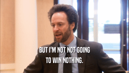 BUT I'M NOT NOT GOING TO WIN NOTHING. 