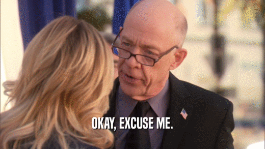 OKAY, EXCUSE ME.  