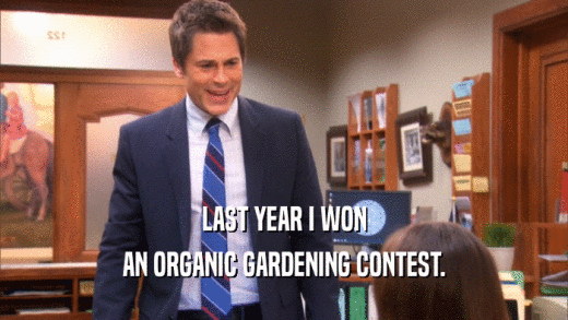 LAST YEAR I WON AN ORGANIC GARDENING CONTEST. 