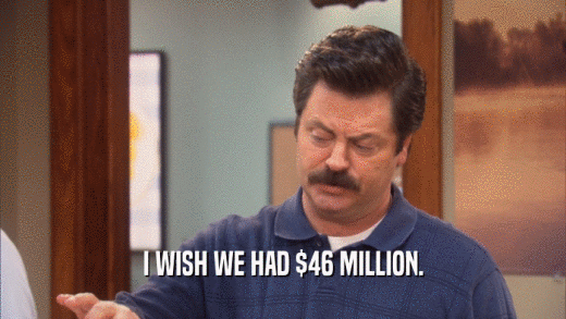 I WISH WE HAD $46 MILLION.  