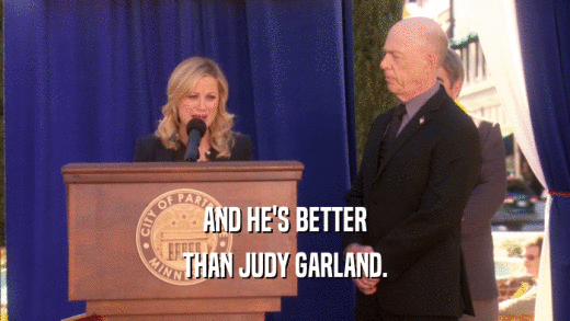 AND HE'S BETTER THAN JUDY GARLAND. 