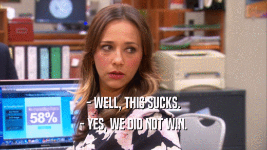 - WELL, THIS SUCKS. - YES, WE DID NOT WIN. 