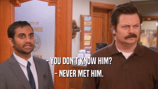 - YOU DON'T KNOW HIM? - NEVER MET HIM. 