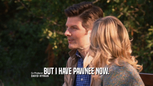 BUT I HAVE PAWNEE NOW.
  