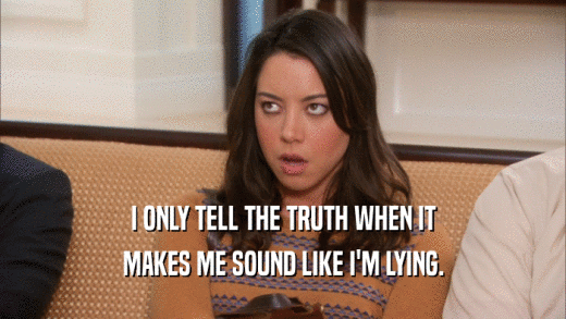 I ONLY TELL THE TRUTH WHEN IT MAKES ME SOUND LIKE I'M LYING. 