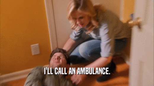 I'LL CALL AN AMBULANCE.  
