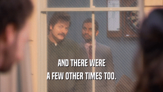 AND THERE WERE A FEW OTHER TIMES TOO. 