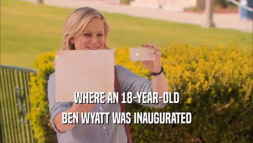 WHERE AN 18-YEAR-OLD
 BEN WYATT WAS INAUGURATED
 