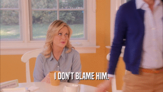 I DON'T BLAME HIM.  