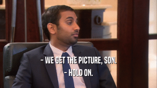 - WE GET THE PICTURE, SON. - HOLD ON. 