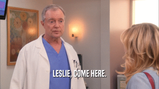 LESLIE, COME HERE.  