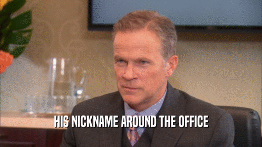 HIS NICKNAME AROUND THE OFFICE  