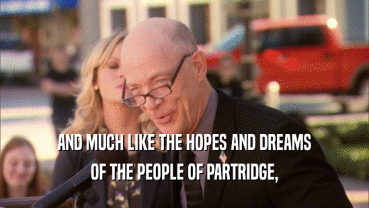 AND MUCH LIKE THE HOPES AND DREAMS OF THE PEOPLE OF PARTRIDGE, 