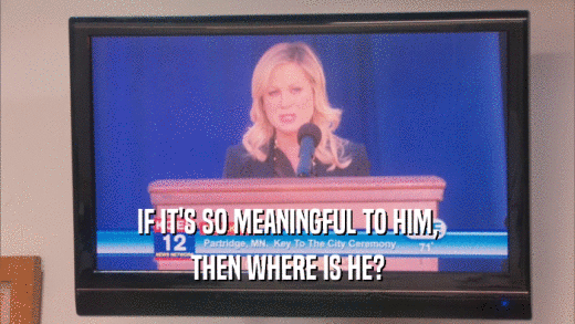 IF IT'S SO MEANINGFUL TO HIM, THEN WHERE IS HE? 