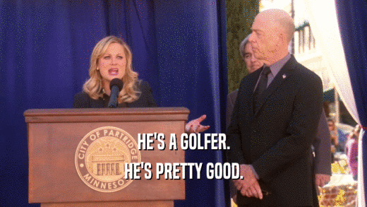 HE'S A GOLFER. HE'S PRETTY GOOD. 