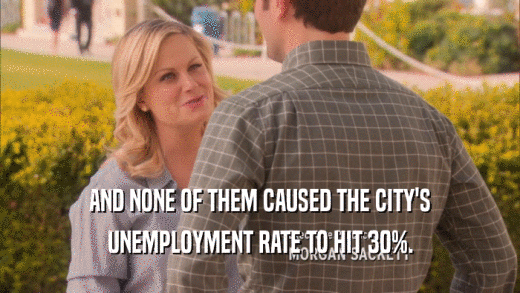 AND NONE OF THEM CAUSED THE CITY'S UNEMPLOYMENT RATE TO HIT 30%. 