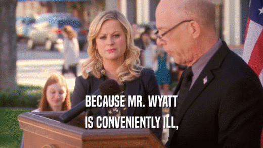BECAUSE MR. WYATT IS CONVENIENTLY ILL, 