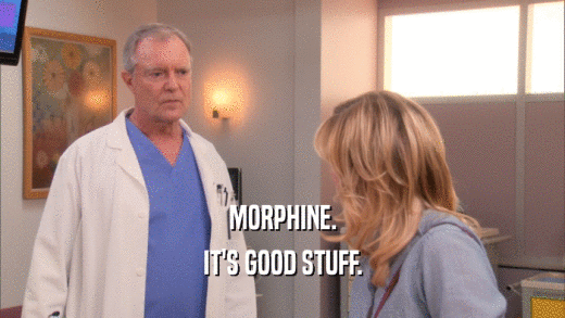 MORPHINE. IT'S GOOD STUFF. 