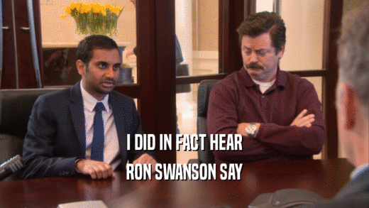I DID IN FACT HEAR
 RON SWANSON SAY
 