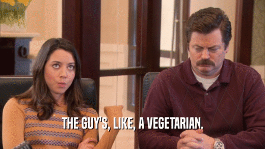 THE GUY'S, LIKE, A VEGETARIAN.  