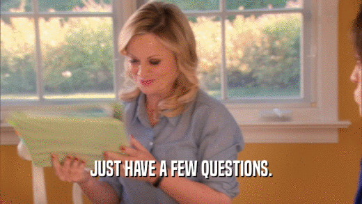 JUST HAVE A FEW QUESTIONS.  