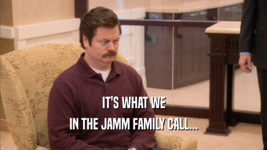 IT'S WHAT WE IN THE JAMM FAMILY CALL... 
