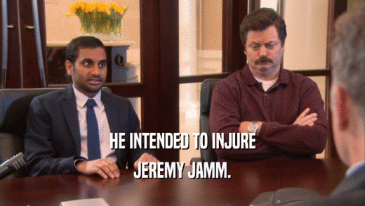 HE INTENDED TO INJURE JEREMY JAMM. 