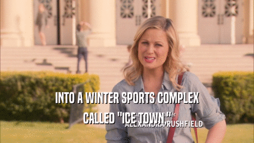 INTO A WINTER SPORTS COMPLEX CALLED 
