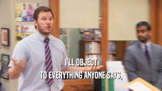 I'LL OBJECT TO EVERYTHING ANYONE SAYS, 