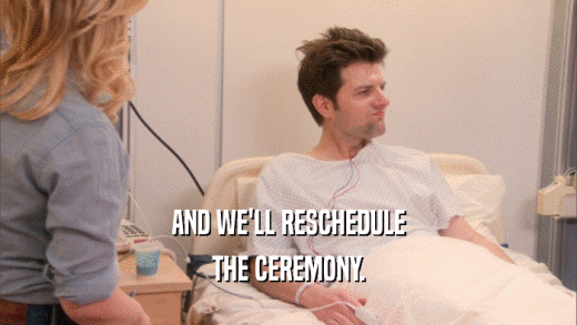 AND WE'LL RESCHEDULE THE CEREMONY. 