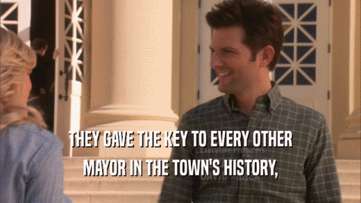 THEY GAVE THE KEY TO EVERY OTHER
 MAYOR IN THE TOWN'S HISTORY,
 