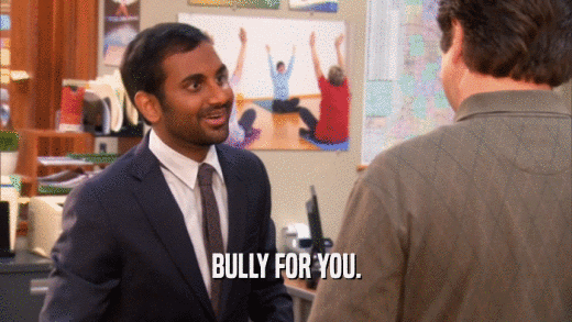 BULLY FOR YOU.  