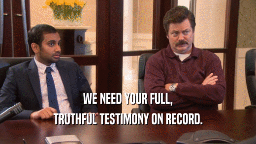 WE NEED YOUR FULL, TRUTHFUL TESTIMONY ON RECORD. 