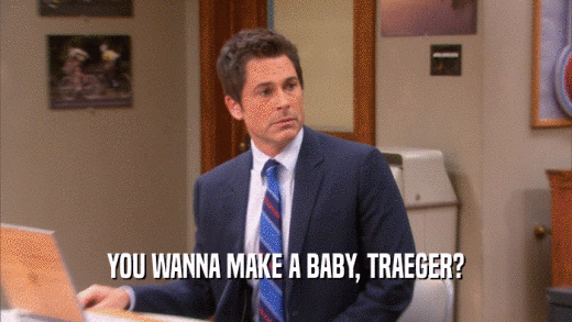 YOU WANNA MAKE A BABY, TRAEGER?  