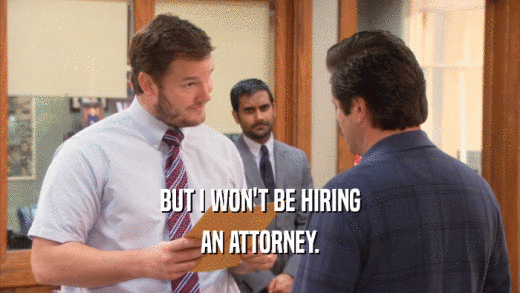 BUT I WON'T BE HIRING
 AN ATTORNEY.
 