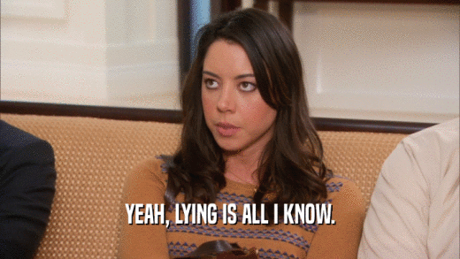 YEAH, LYING IS ALL I KNOW.  
