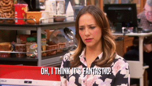 OH, I THINK IT'S FANTASTIC.  
