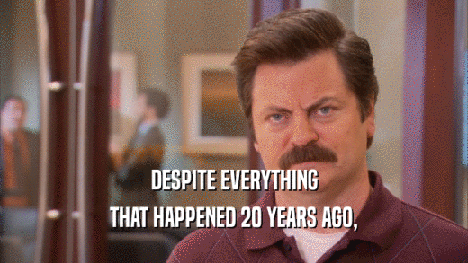 DESPITE EVERYTHING THAT HAPPENED 20 YEARS AGO, 