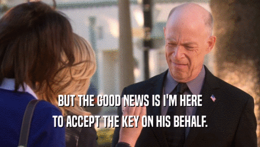 BUT THE GOOD NEWS IS I'M HERE TO ACCEPT THE KEY ON HIS BEHALF. 
